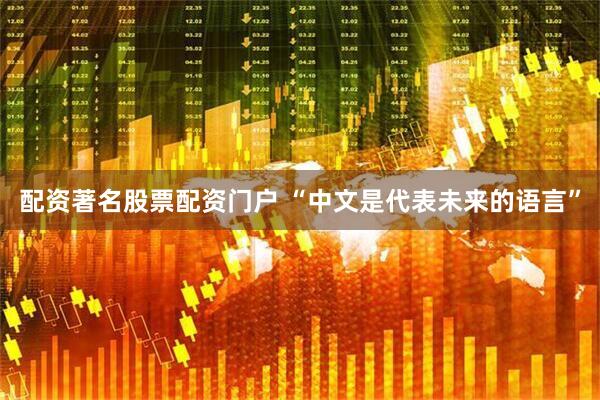 配资著名股票配资门户 “中文是代表未来的语言”