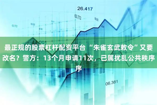 最正规的股票杠杆配资平台 “朱雀玄武敕令”又要改名？警方：13个月申请11次，已属扰乱公共秩序