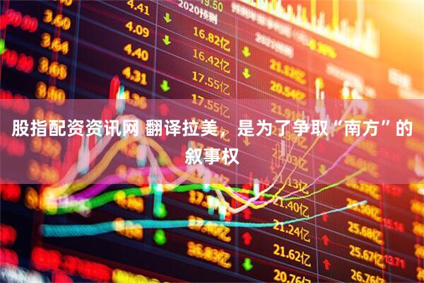 股指配资资讯网 翻译拉美，是为了争取“南方”的叙事权