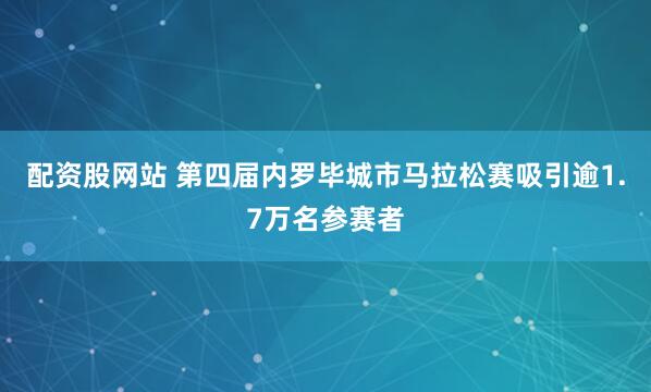 配资股网站 第四届内罗毕城市马拉松赛吸引逾1.7万名参赛者