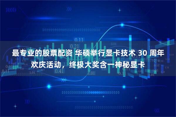 最专业的股票配资 华硕举行显卡技术 30 周年欢庆活动，终极大奖含一神秘显卡