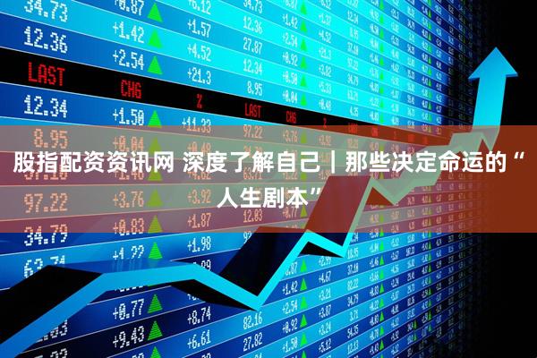 股指配资资讯网 深度了解自己｜那些决定命运的“人生剧本”