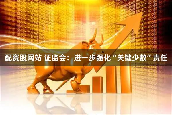 配资股网站 证监会：进一步强化“关键少数”责任