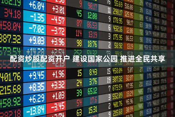 配资炒股配资开户 建设国家公园 推进全民共享